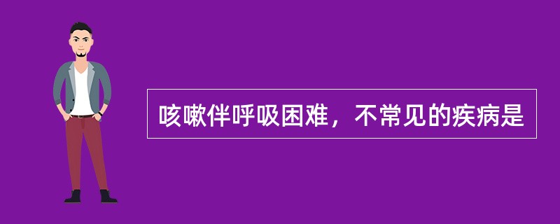 咳嗽伴呼吸困难，不常见的疾病是