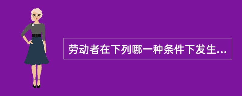 劳动者在下列哪一种条件下发生的中毒称为职业中毒