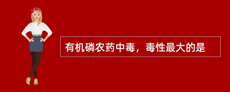 有机磷农药中毒，毒性最大的是