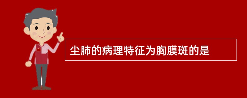 尘肺的病理特征为胸膜斑的是
