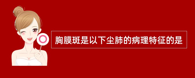 胸膜斑是以下尘肺的病理特征的是