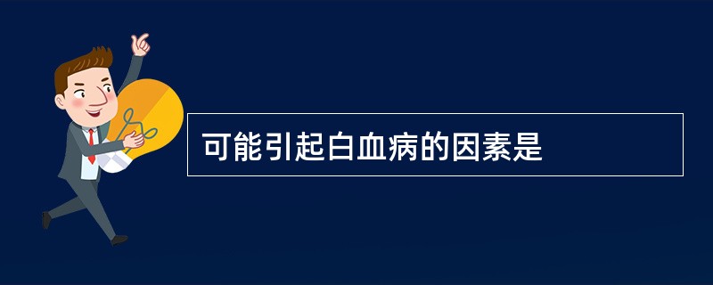可能引起白血病的因素是