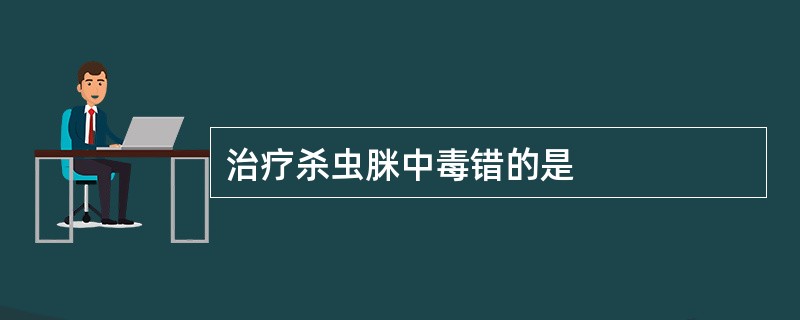 治疗杀虫脒中毒错的是