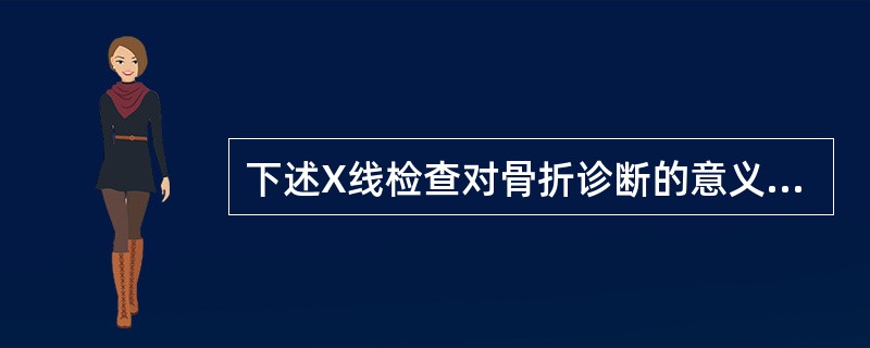 下述X线检查对骨折诊断的意义中错误的是