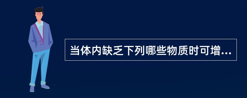 当体内缺乏下列哪些物质时可增加镉在胃肠道的吸收