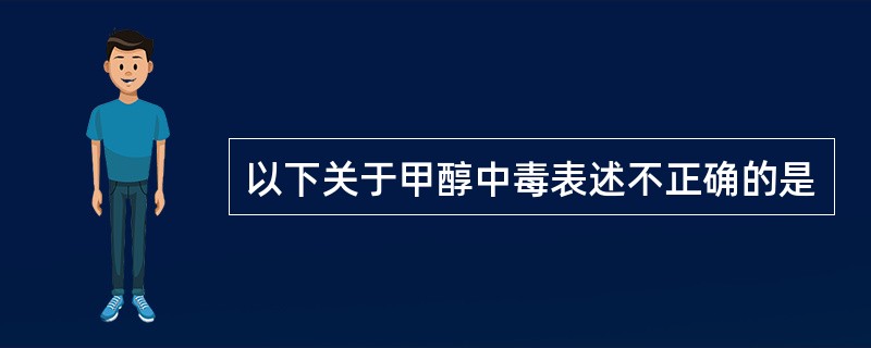 以下关于甲醇中毒表述不正确的是