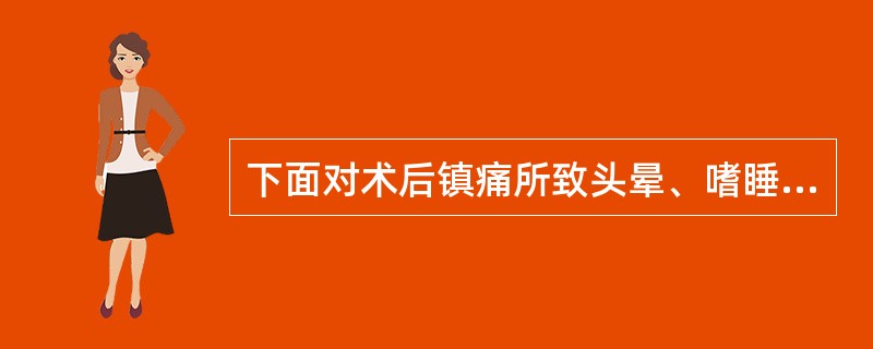 下面对术后镇痛所致头晕、嗜睡的叙述中不正确的是(　　)。