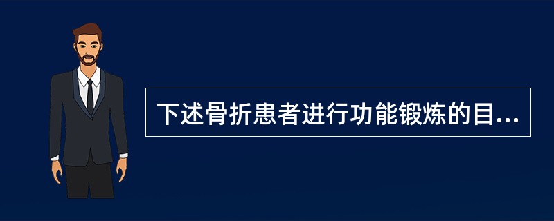 下述骨折患者进行功能锻炼的目的和形式中错误的是