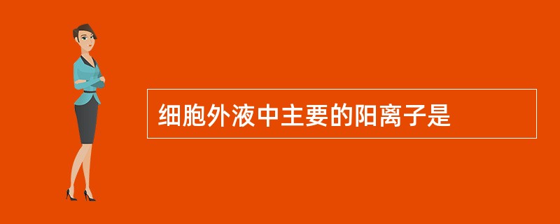 细胞外液中主要的阳离子是