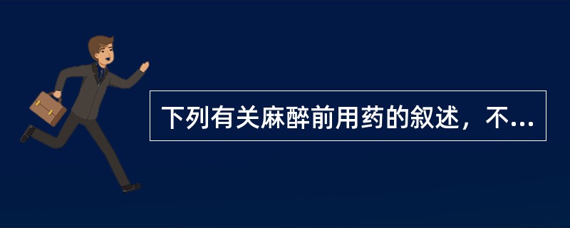 下列有关麻醉前用药的叙述，不正确的是