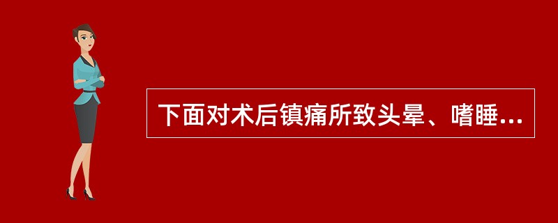 下面对术后镇痛所致头晕、嗜睡的叙述中错误的是