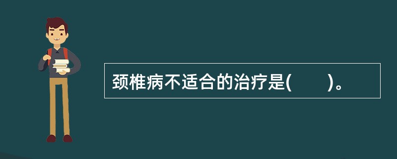 颈椎病不适合的治疗是(　　)。