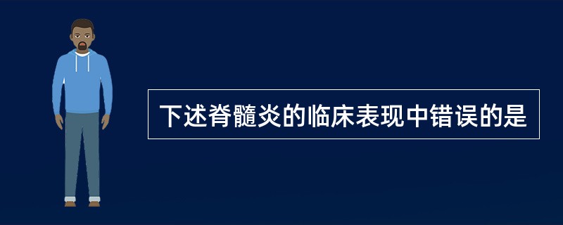 下述脊髓炎的临床表现中错误的是