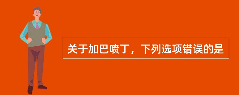 关于加巴喷丁，下列选项错误的是