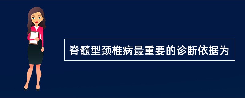 脊髓型颈椎病最重要的诊断依据为