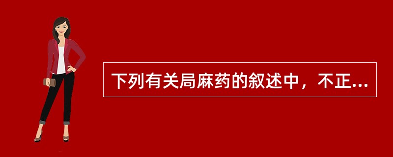 下列有关局麻药的叙述中，不正确的是