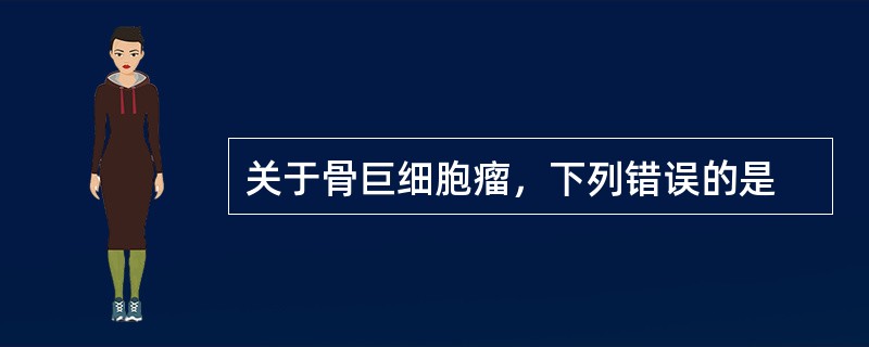 关于骨巨细胞瘤，下列错误的是