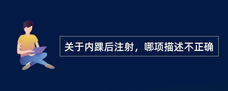 关于内踝后注射，哪项描述不正确