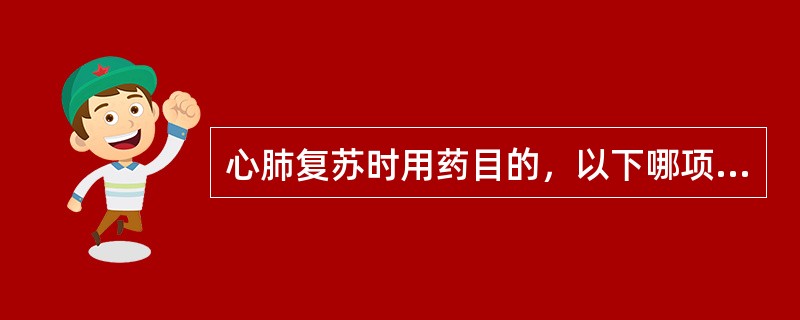 心肺复苏时用药目的，以下哪项不正确