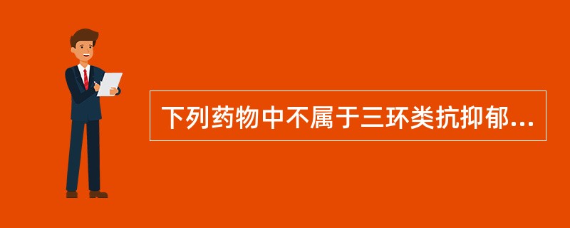 下列药物中不属于三环类抗抑郁药的是