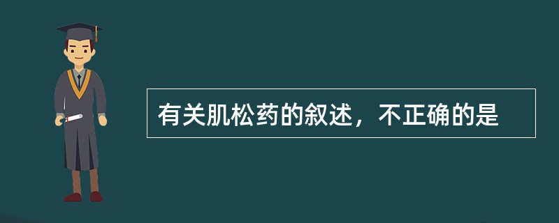 有关肌松药的叙述，不正确的是