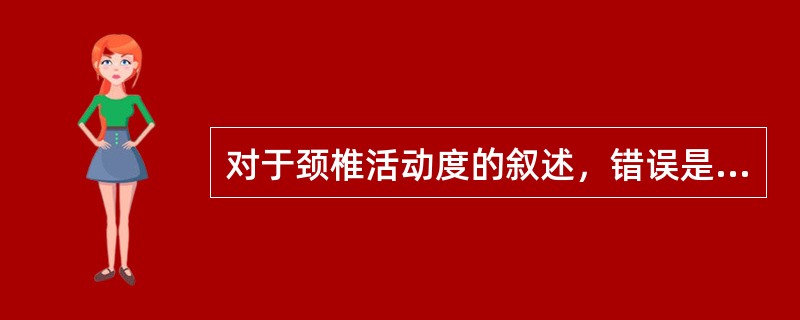 对于颈椎活动度的叙述，错误是(　　)。