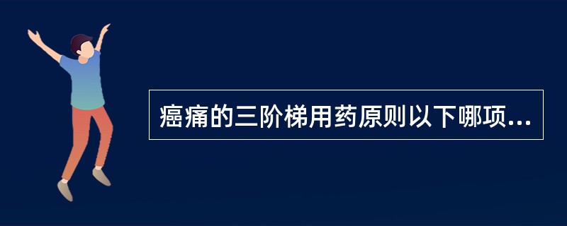 癌痛的三阶梯用药原则以下哪项不正确？(　　)