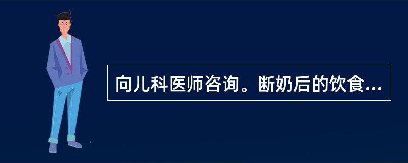 向儿科医师咨询。断奶后的饮食以下哪一项为最准确