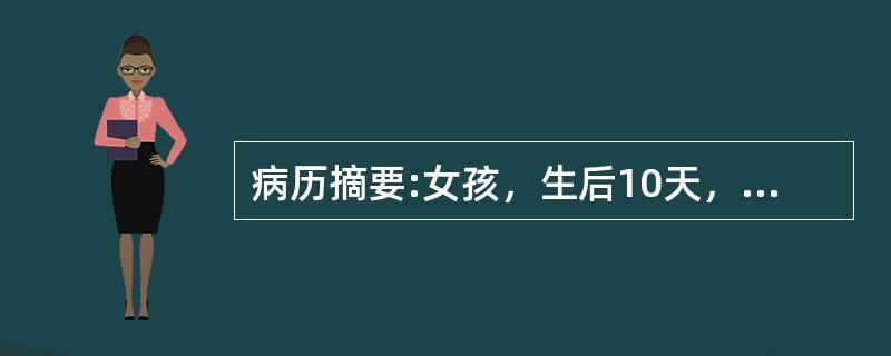 病历摘要:女孩，生后10天，主因纳差1天，发现皮肤黄染伴发热6小时入院。查体：T37.8℃，精神差，皮肤黄染，心肺未见异常，脐轮红，有脓性分泌物。血WBC34.7×10<img border=&