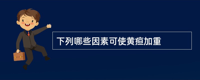 下列哪些因素可使黄疸加重