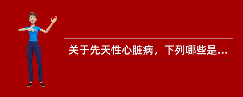 关于先天性心脏病，下列哪些是错误的 ( )