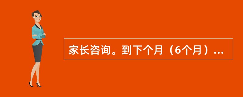 家长咨询。到下个月（6个月）应该进行哪一种疫苗接种