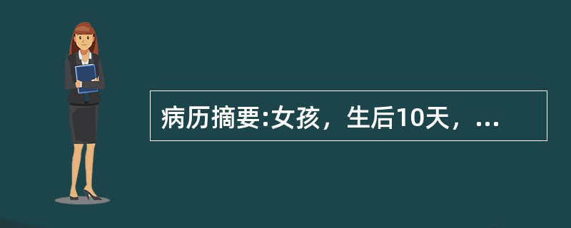 病历摘要:女孩，生后10天，主因纳差1天，发现皮肤黄染伴发热6小时入院。查体：T37.8℃，精神差，皮肤黄染，心肺未见异常，脐轮红，有脓性分泌物。血WBC34.7×10<img border=&