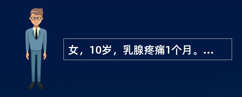 女，10岁，乳腺疼痛1个月。无月经初潮。造成乳腺疼痛的可能原因