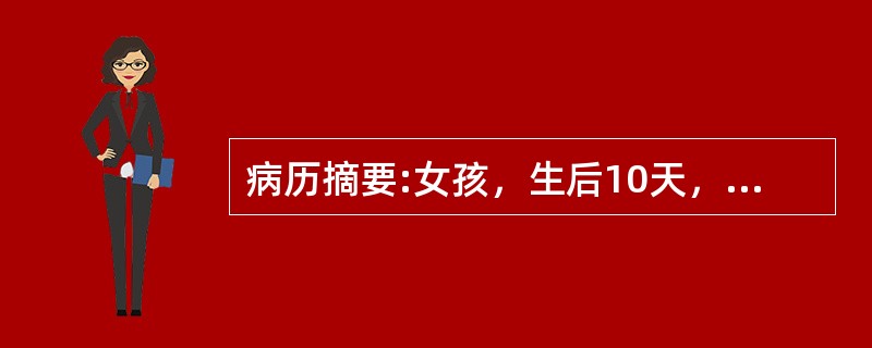 病历摘要:女孩，生后10天，主因纳差1天，发现皮肤黄染伴发热6小时入院。查体：T37.8℃，精神差，皮肤黄染，心肺未见异常，脐轮红，有脓性分泌物。血WBC34.7×10<img border=&