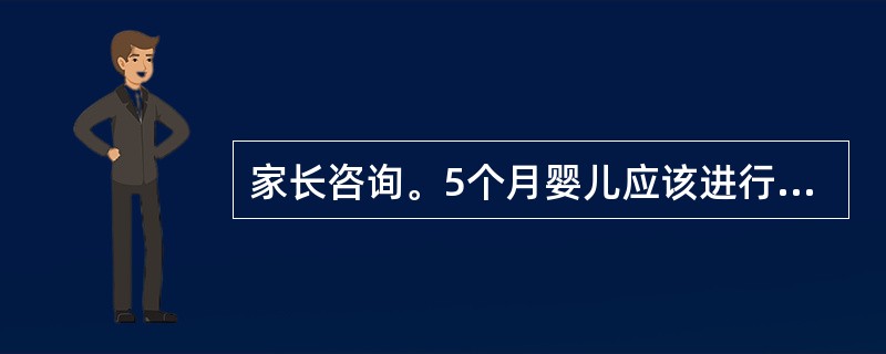 家长咨询。5个月婴儿应该进行哪一种疫苗接种