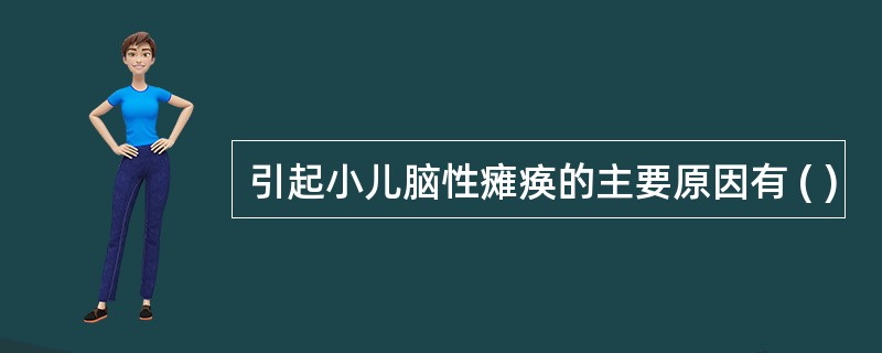 引起小儿脑性瘫痪的主要原因有 ( )