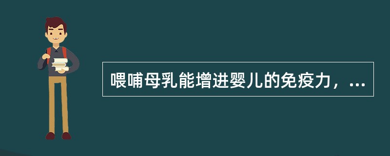 喂哺母乳能增进婴儿的免疫力，因为