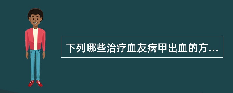 下列哪些治疗血友病甲出血的方法正确 ( )