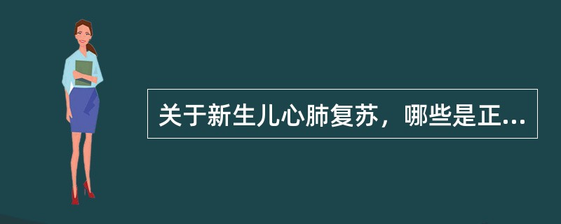 关于新生儿心肺复苏，哪些是正确的 ( )