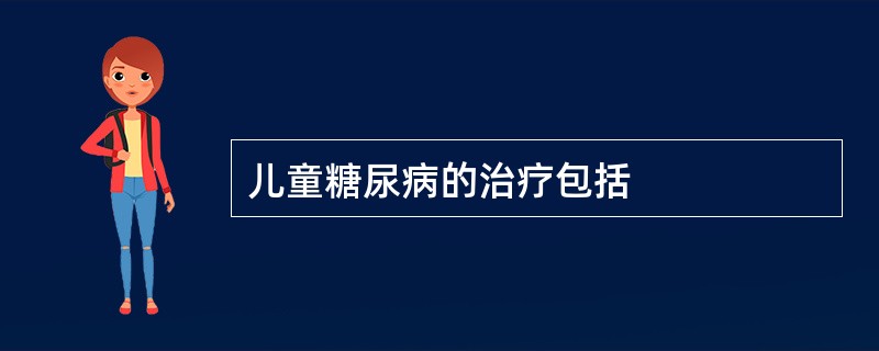 儿童糖尿病的治疗包括