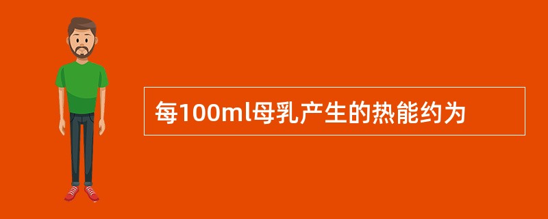 每100ml母乳产生的热能约为