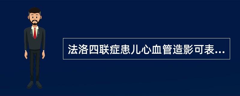 法洛四联症患儿心血管造影可表现为 ( )