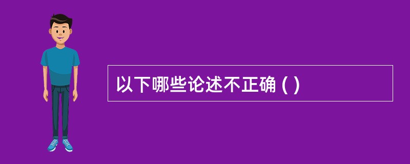 以下哪些论述不正确 ( )