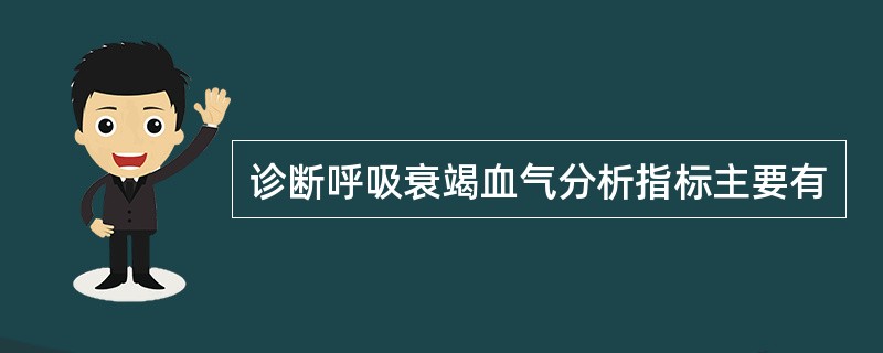 诊断呼吸衰竭血气分析指标主要有