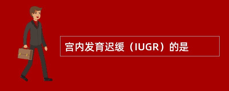 宫内发育迟缓（IUGR）的是