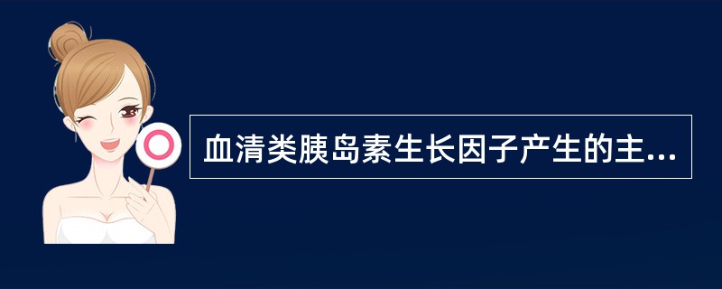 血清类胰岛素生长因子产生的主要部位是