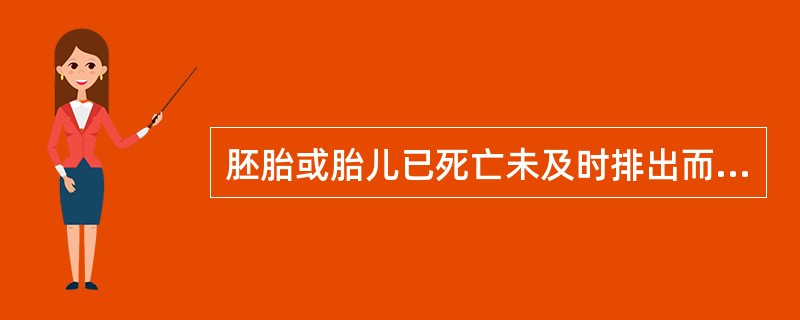 胚胎或胎儿已死亡未及时排出而长时间存在子宫腔内为（）