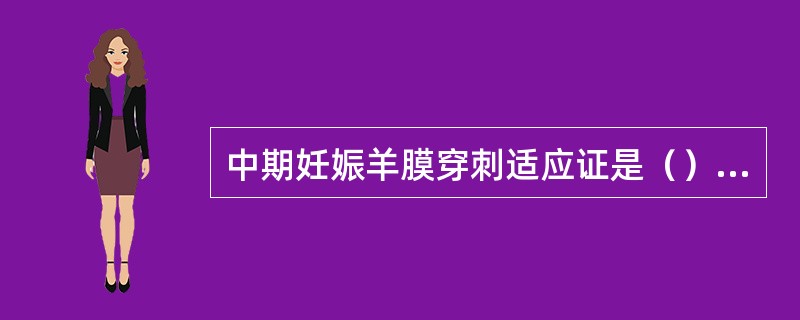 中期妊娠羊膜穿刺适应证是（）①有畸胎史者②高龄孕妇③不明原因流产、早产史者④夫妇中有染色体异常疾病及家族史