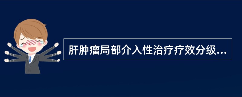 肝肿瘤局部介入性治疗疗效分级（意大利Liviraghi）：①CR（CompleteResponse）为100％组织坏死②PR（PartialResponse）坏死55％～99％③MR（MinorRes